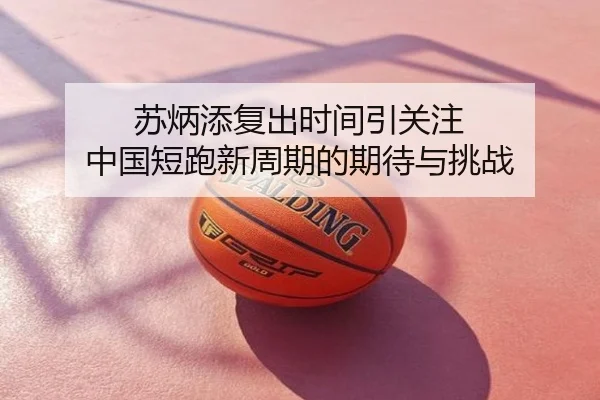 苏炳添复出时间引关注 中国短跑新周期的期待与挑战